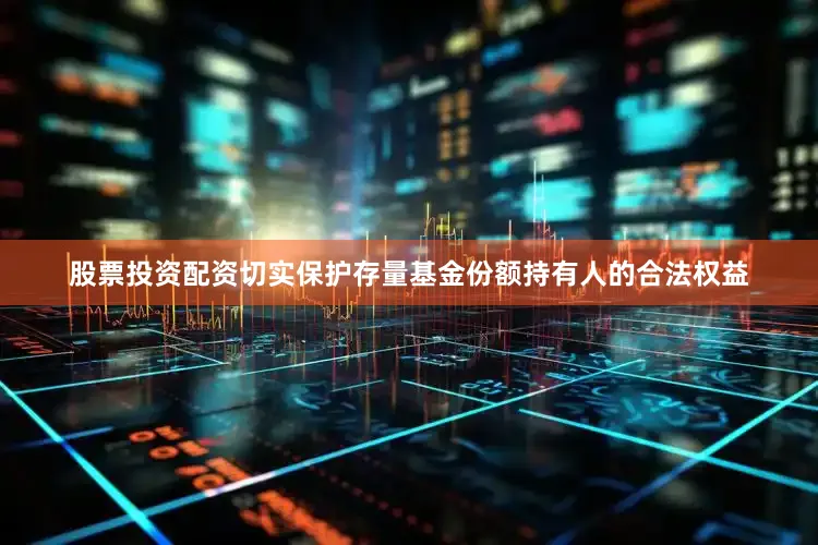 股票投资配资切实保护存量基金份额持有人的合法权益