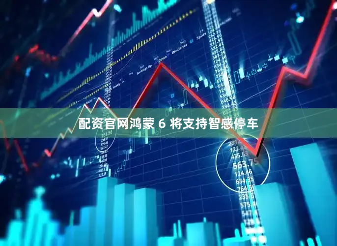 配资官网鸿蒙 6 将支持智感停车