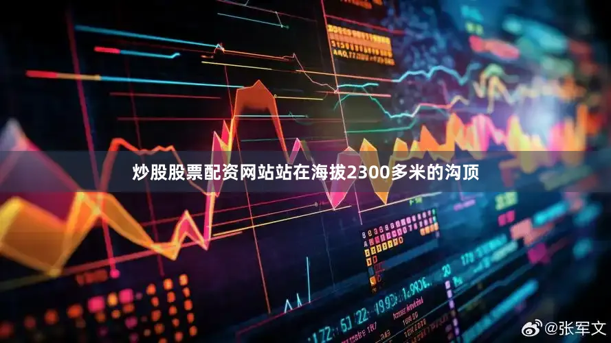 炒股股票配资网站站在海拔2300多米的沟顶