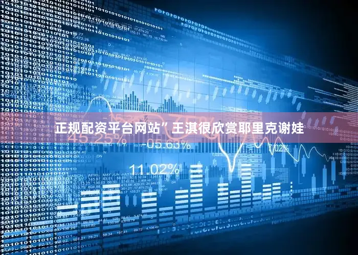 正规配资平台网站”王淇很欣赏耶里克谢娃