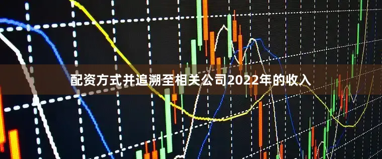 配资方式并追溯至相关公司2022年的收入
