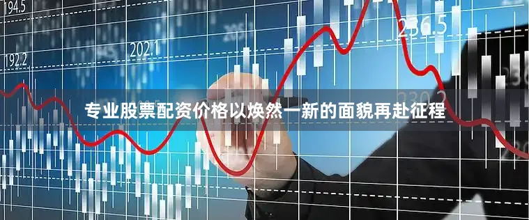 专业股票配资价格以焕然一新的面貌再赴征程