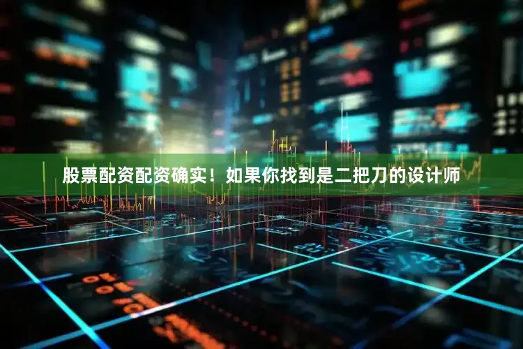 股票配资配资确实！如果你找到是二把刀的设计师