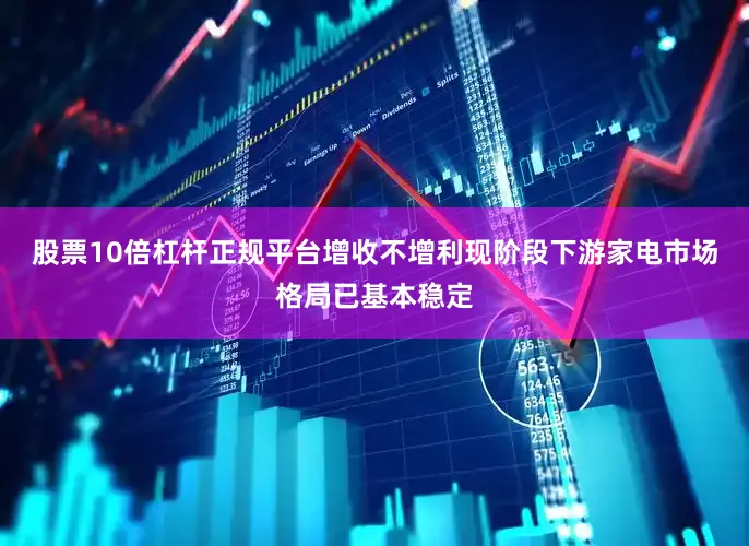 股票10倍杠杆正规平台增收不增利　　现阶段下游家电市场格局已基本稳定