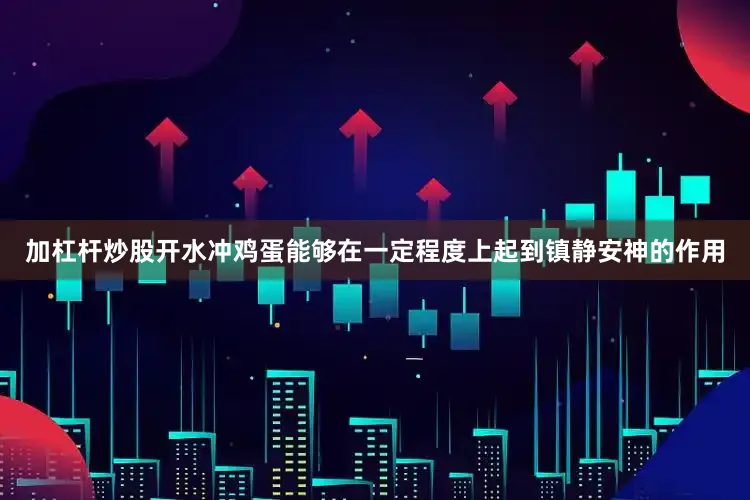 加杠杆炒股开水冲鸡蛋能够在一定程度上起到镇静安神的作用