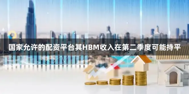 国家允许的配资平台其HBM收入在第二季度可能持平