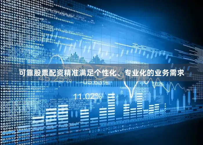 可靠股票配资精准满足个性化、专业化的业务需求