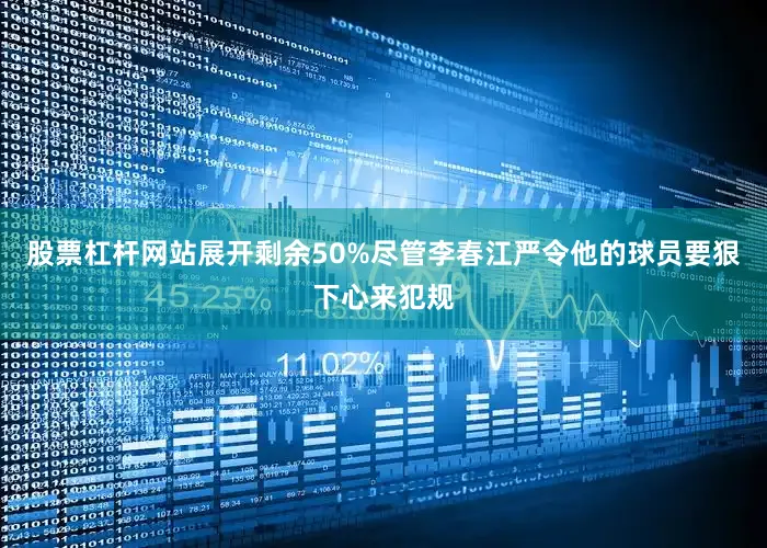 股票杠杆网站展开剩余50%尽管李春江严令他的球员要狠下心来犯规