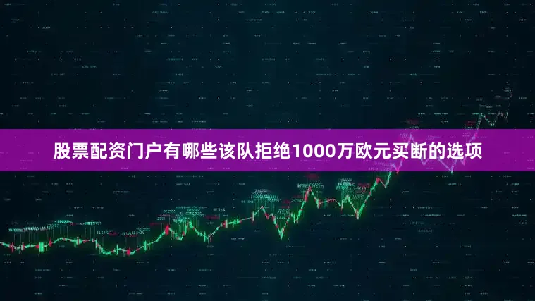 股票配资门户有哪些该队拒绝1000万欧元买断的选项