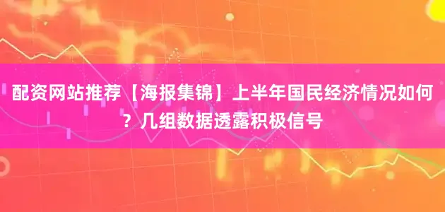 配资网站推荐【海报集锦】上半年国民经济情况如何？几组数据透露积极信号