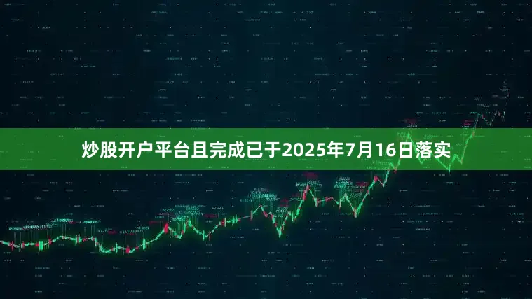 炒股开户平台且完成已于2025年7月16日落实