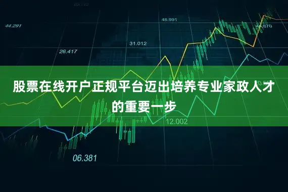 股票在线开户正规平台迈出培养专业家政人才的重要一步