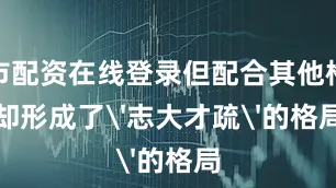 股市配资在线登录但配合其他格数却形成了'志大才疏'的格局