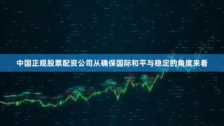 中国正规股票配资公司从确保国际和平与稳定的角度来看