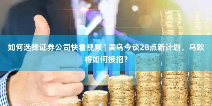 如何选择证券公司快看视频 | 美乌今谈28点新计划，乌欧将如何接招？