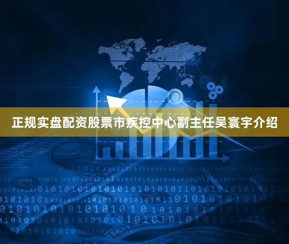 正规实盘配资股票市疾控中心副主任吴寰宇介绍