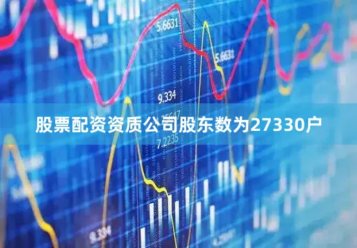 股票配资资质公司股东数为27330户