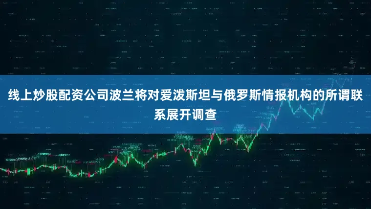 线上炒股配资公司波兰将对爱泼斯坦与俄罗斯情报机构的所谓联系展开调查