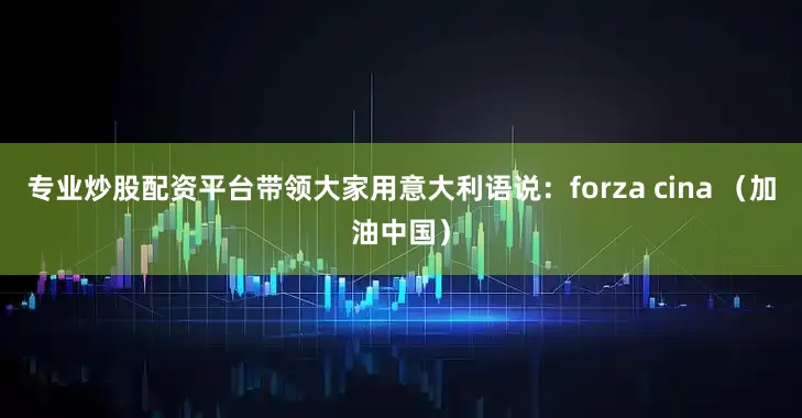 专业炒股配资平台带领大家用意大利语说：forza cina （加油中国）