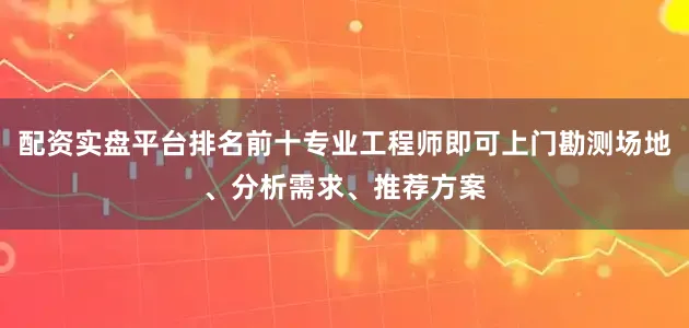 配资实盘平台排名前十专业工程师即可上门勘测场地、分析需求、推荐方案