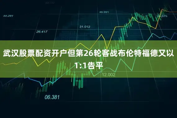 武汉股票配资开户但第26轮客战布伦特福德又以1:1告平