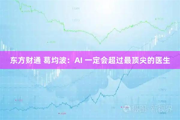 东方财通 葛均波：AI 一定会超过最顶尖的医生