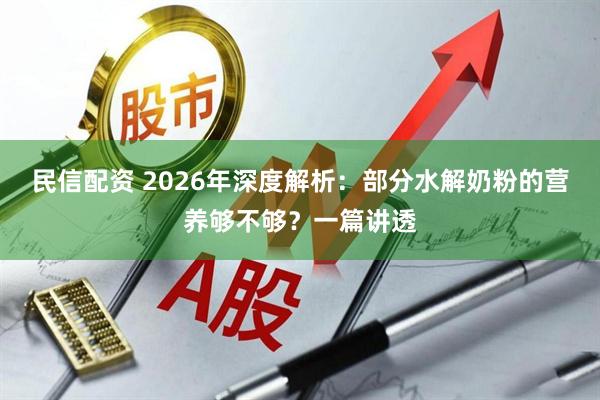民信配资 2026年深度解析：部分水解奶粉的营养够不够？一篇讲透