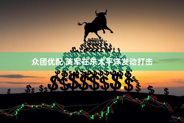 众团优配 美军在东太平洋发动打击