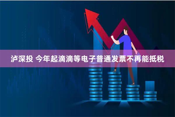 泸深投 今年起滴滴等电子普通发票不再能抵税