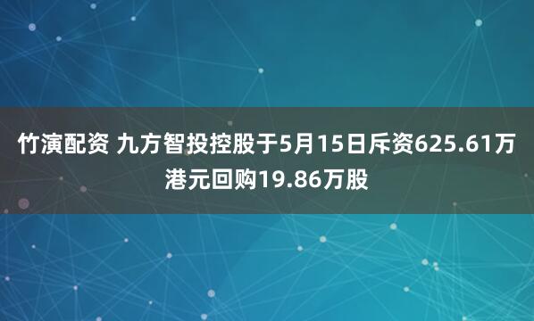 竹演配资 九方智投控股于5月15日斥资625.61万港元回购19.86万股