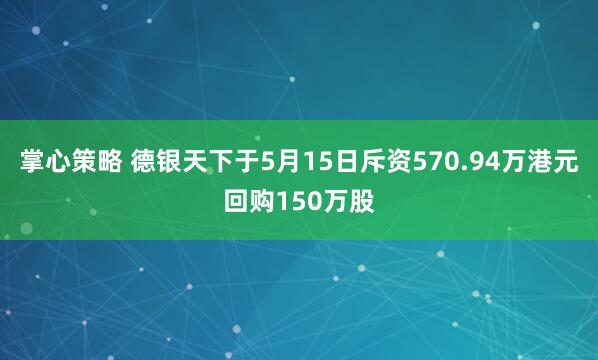 掌心策略 德银天下于5月15日斥资570.94万港元回购150万股