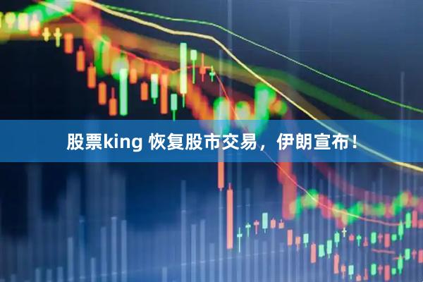 股票king 恢复股市交易，伊朗宣布！
