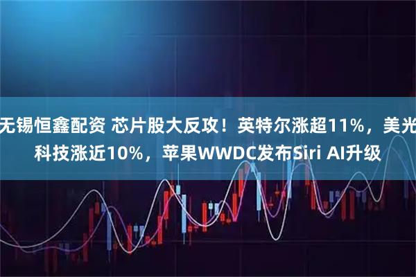 无锡恒鑫配资 芯片股大反攻！英特尔涨超11%，美光科技涨近10%，苹果WWDC发布Siri AI升级