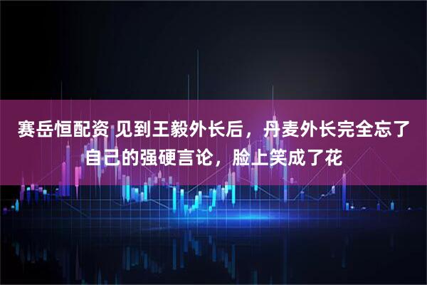 赛岳恒配资 见到王毅外长后，丹麦外长完全忘了自己的强硬言论，脸上笑成了花