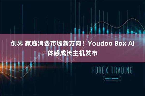 创界 家庭消费市场新方向！Youdoo Box AI体感成长主机发布