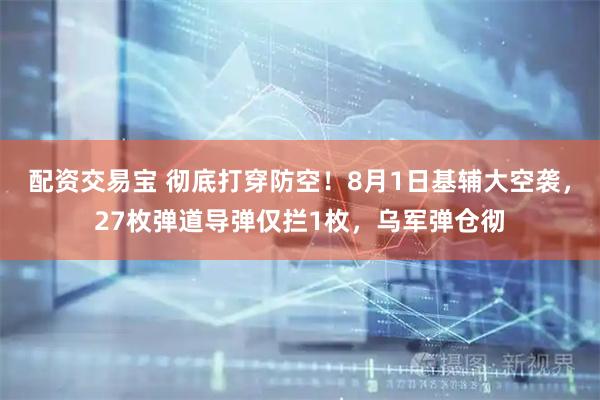 配资交易宝 彻底打穿防空！8月1日基辅大空袭，27枚弹道导弹仅拦1枚，乌军弹仓彻
