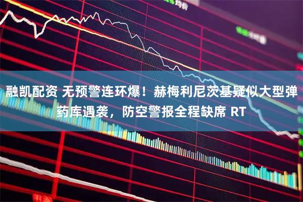 融凯配资 无预警连环爆！赫梅利尼茨基疑似大型弹药库遇袭，防空警报全程缺席 RT