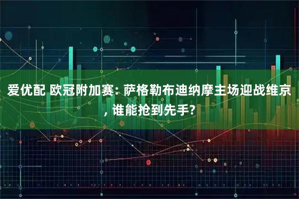 爱优配 欧冠附加赛: 萨格勒布迪纳摩主场迎战维京, 谁能抢到先手?