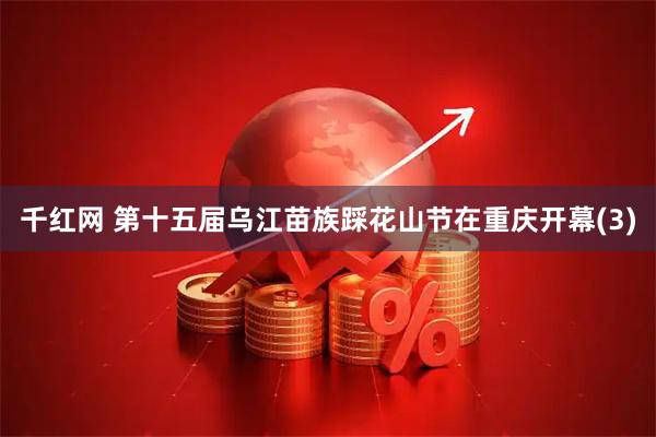 千红网 第十五届乌江苗族踩花山节在重庆开幕(3)